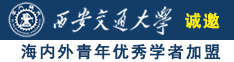 男生的鸡鸡插进女生的逼诚邀海内外青年优秀学者加盟西安交通大学